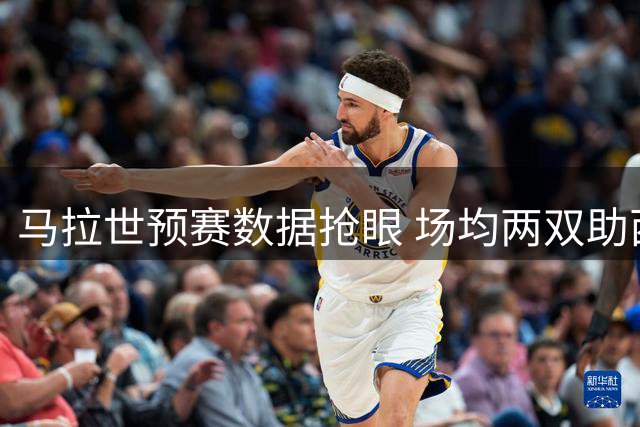 马拉世预赛数据抢眼 场均两双助西班牙晋级